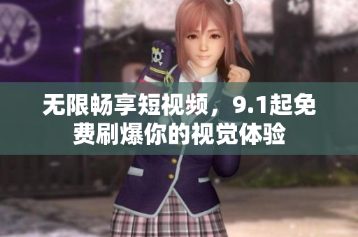 无限畅享短视频，9.1起免费刷爆你的视觉体验