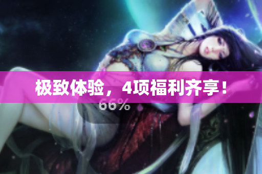 极致体验，4项福利齐享！