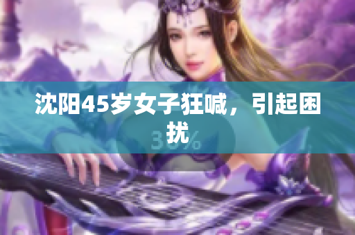 沈阳45岁女子狂喊，引起困扰