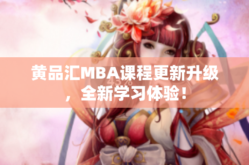 黄品汇MBA课程更新升级，全新学习体验！