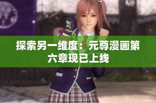 探索另一维度：元尊漫画第六章现已上线
