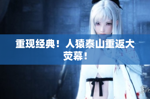 重现经典！人猿泰山重返大荧幕！