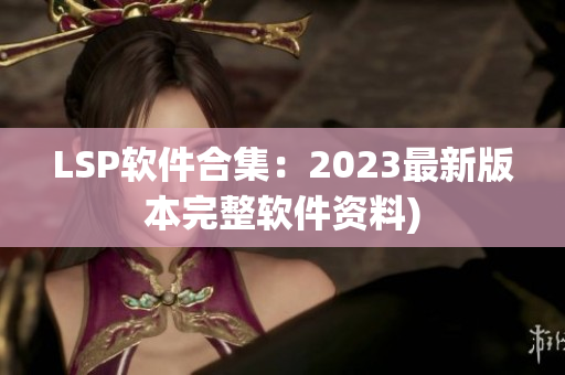 LSP软件合集：2023最新版本完整软件资料)