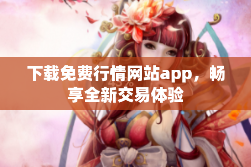 下载免费行情网站app，畅享全新交易体验