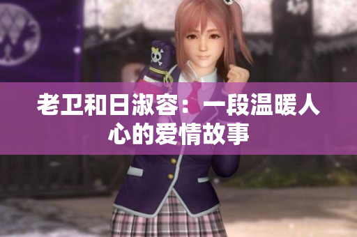 老卫和日淑容：一段温暖人心的爱情故事