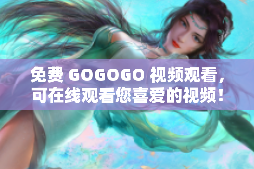 免费 GOGOGO 视频观看，可在线观看您喜爱的视频！