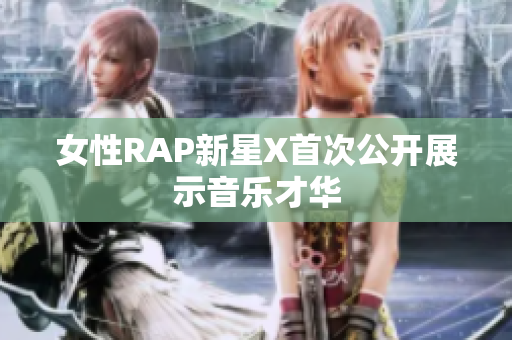 女性RAP新星X首次公开展示音乐才华