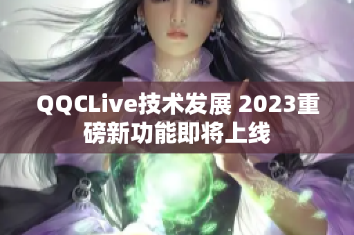 QQCLive技术发展 2023重磅新功能即将上线