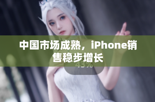 中国市场成熟，iPhone销售稳步增长
