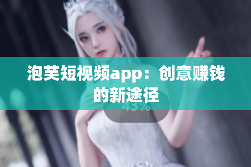 泡芙短视频app：创意赚钱的新途径