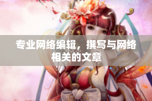 专业网络编辑，撰写与网络相关的文章