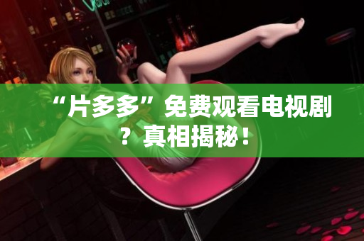 “片多多”免费观看电视剧？真相揭秘！