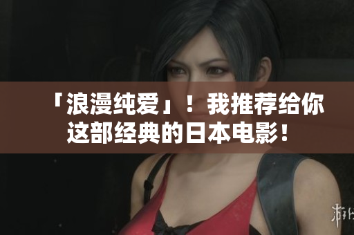 「浪漫纯爱」！我推荐给你这部经典的日本电影！