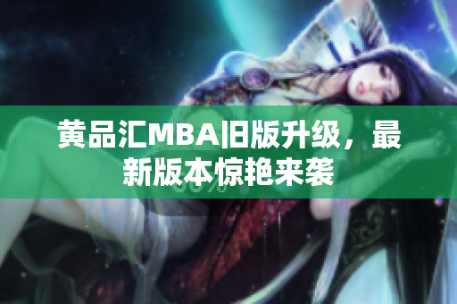 黄品汇MBA旧版升级，最新版本惊艳来袭