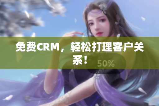 免费CRM，轻松打理客户关系！