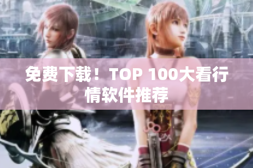 免费下载！TOP 100大看行情软件推荐