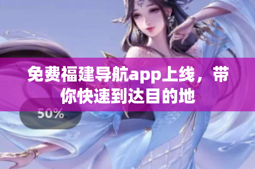 免费福建导航app上线，带你快速到达目的地