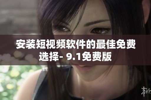 安装短视频软件的最佳免费选择- 9.1免费版