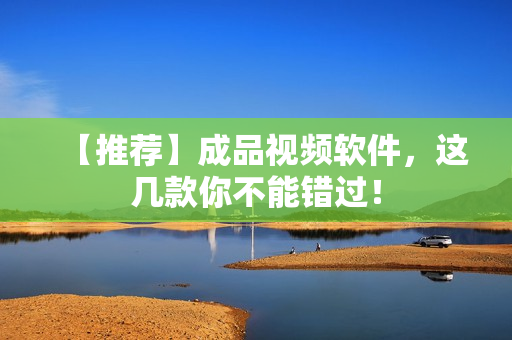 【推荐】成品视频软件，这几款你不能错过！