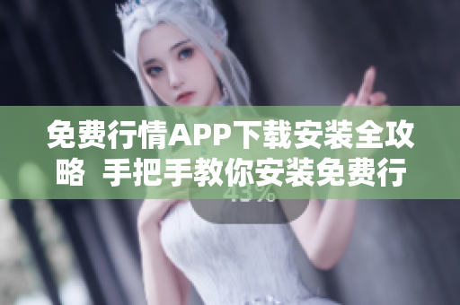 免费行情APP下载安装全攻略  手把手教你安装免费行情APP