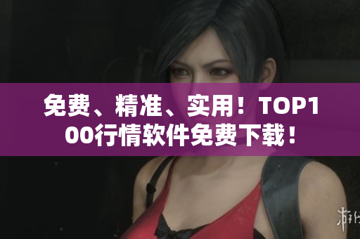 免费、精准、实用！TOP100行情软件免费下载！