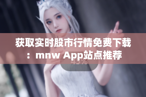 获取实时股市行情免费下载：mnw App站点推荐