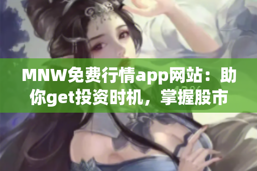 MNW免费行情app网站：助你get投资时机，掌握股市变化