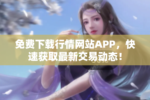 免费下载行情网站APP，快速获取最新交易动态！