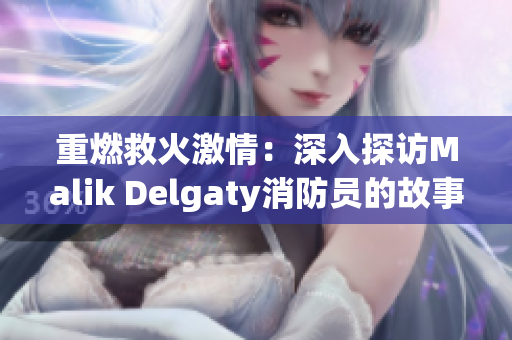 重燃救火激情：深入探访Malik Delgaty消防员的故事
