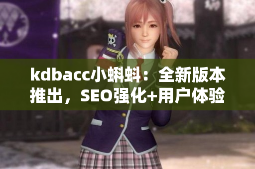 kdbacc小蝌蚪：全新版本推出，SEO强化+用户体验升级