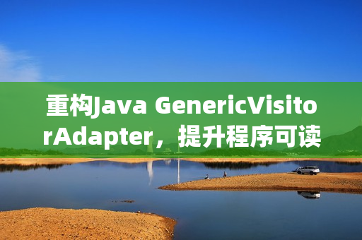 重构Java GenericVisitorAdapter，提升程序可读性