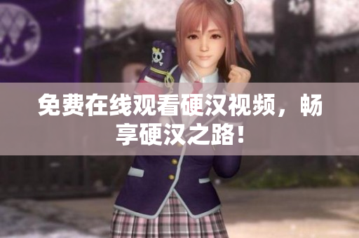 免费在线观看硬汉视频，畅享硬汉之路！