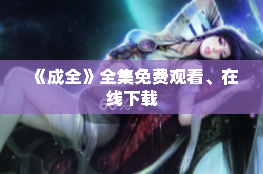 《成全》全集免费观看、在线下载