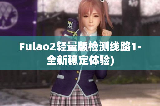 Fulao2轻量版检测线路1-全新稳定体验)