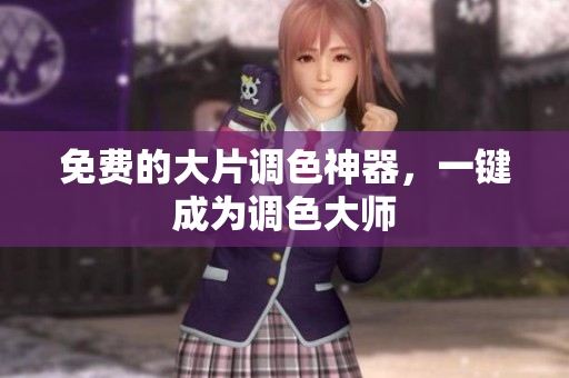 免费的大片调色神器，一键成为调色大师
