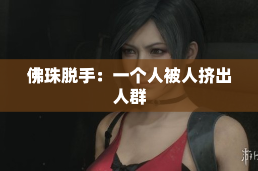 佛珠脱手：一个人被人挤出人群