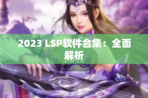 2023 LSP软件合集：全面解析