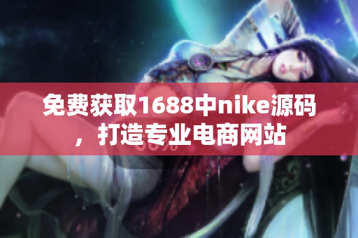 免费获取1688中nike源码，打造专业电商网站