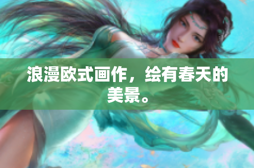 浪漫欧式画作，绘有春天的美景。