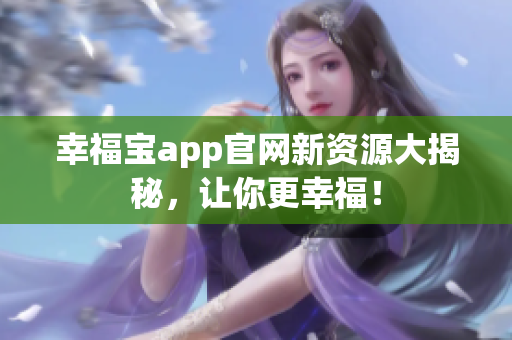 幸福宝app官网新资源大揭秘，让你更幸福！