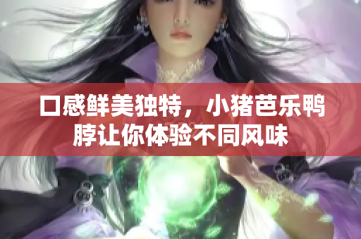 口感鲜美独特，小猪芭乐鸭脖让你体验不同风味