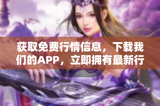 获取免费行情信息，下载我们的APP，立即拥有最新行情