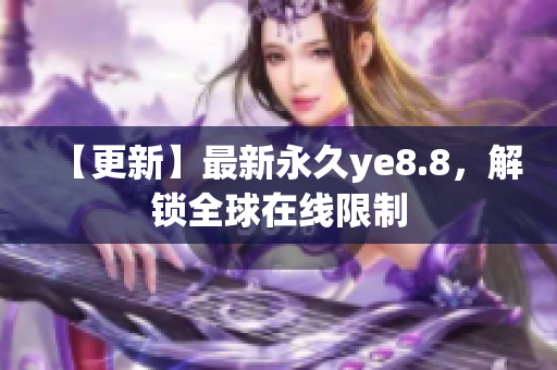 【更新】最新永久ye8.8，解锁全球在线限制