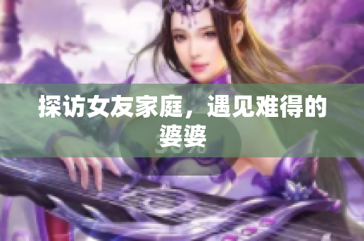 探访女友家庭，遇见难得的婆婆
