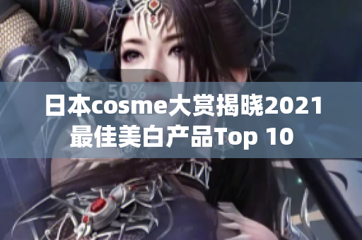 日本cosme大赏揭晓2021最佳美白产品Top 10
