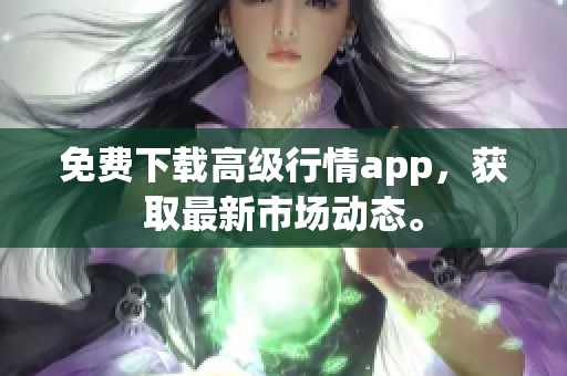 免费下载高级行情app，获取最新市场动态。