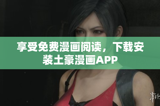 享受免费漫画阅读，下载安装土豪漫画APP