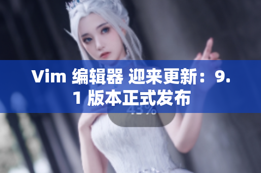 Vim 编辑器 迎来更新：9.1 版本正式发布
