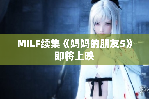 MILF续集《妈妈的朋友5》即将上映