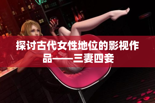 探讨古代女性地位的影视作品——三妻四妾